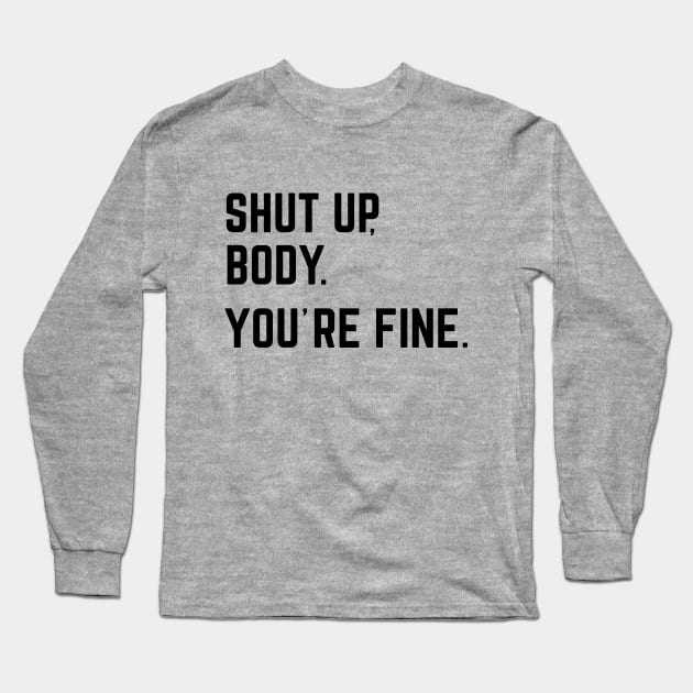 Shut Up, Body. You're Fine. Long Sleeve T-Shirt by AniTeeCreation